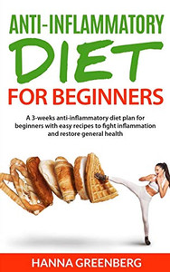 Anti-Inflammatory Diet For Beginners: A 3-Weeks Anti-Inflammatory Diet Plan For Beginners With Easy Recipes To Fight Inflammation And Restore General Health