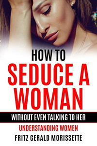 How To Seduce A Woman Without Even Talking To Her: Understanding Women