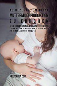46 Rezepte, Um Deine Muttermilchproduktion Zu Erhöhen: Nutze Die Besten Natürlichen Zutaten, Um Deinem Körper Bei Der Gewinnung Von Gesunder Milch Für Deinen Nachwuchs Zu Helfen (German Edition) 46 Rezepte, Um Deine Muttermilchproduktion Zu Erhöhen: Nutze Die Besten Natürlichen Zutaten, Um Deinem Körper Bei Der Gewinnung Von Gesunder Milch Für Deinen Nachwuchs Zu Helfen (German Edition)