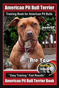 American Pit Bull Terrier Training Book For American Pit Bulls By Boneup Dog Training: Are You Ready To Bone Up? Easy Training * Fast Results American Pit Bull Terrier Book American Pit Bull Terrier Training Book For American Pit Bulls By Boneup Dog Training: Are You Ready To Bone Up? Easy Training * Fast Results American Pit Bull Terrier Book