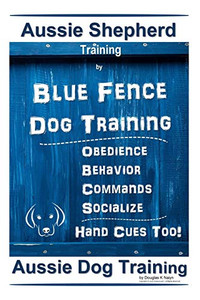 Aussie Shepherd Training By Blue Fence Dog Training Obedience Commands Behavior Socialize Hand Cues Too! Aussie Dog Training Aussie Shepherd Training By Blue Fence Dog Training Obedience Commands Behavior Socialize Hand Cues Too! Aussie Dog Training