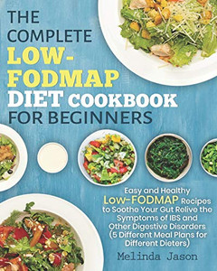 The Complete Low-Fodmap Diet Cookbook For Beginners: Easy And Healthy Low-Fodmap Recipes To Soothe Your Gut Relive The Symptoms Of Ibs And Other Digestive Disorders The Complete Low-Fodmap Diet Cookbook For Beginners: Easy And Healthy Low-Fodmap Recipes To Soothe Your Gut Relive The Symptoms Of Ibs And Other Digestive Disorders