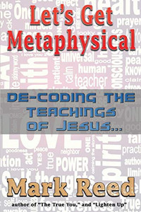 Let'S Get Metaphysical: De-Coding The Teachings Of Jesus