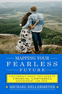 Mapping Your Fearless Future: A Millennial'S Simple, Easy Guide To Financial Confidence, Empowerment, And Hope: Paying Off Debt, Student Loans, Budgeting, Insurance, Retirement, Investing, And More...