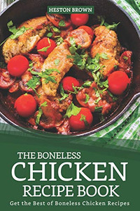 The Boneless Chicken Recipe Book: Get The Best Of Boneless Chicken Recipes