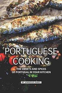 Portuguese Cooking: The Sweets And Spices Of Portugal In Your Kitchen