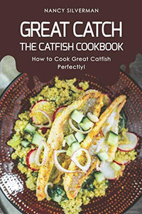 Great Catch: The Catfish Cookbook - How To Cook Great Catfish Perfectly!