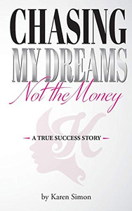 Chasing My Dreams, Not The Money: A True Success Story Chasing My Dreams, Not The Money: A True Success Story