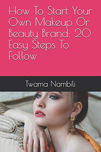 How To Start Your Own Makeup Or Beauty Brand: 20 Easy Steps To Follow
