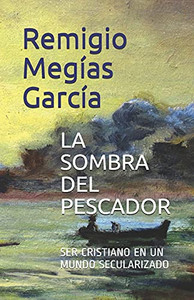 La Sombra Del Pescador: Ser Cristiano En Un Mundo Secularizado (Spanish Edition) La Sombra Del Pescador: Ser Cristiano En Un Mundo Secularizado (Spanish Edition)
