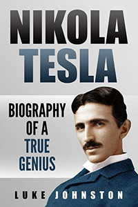 Nikola Tesla: Biography Of A True Genius