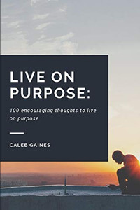 Live On Purpose: 100 Encouraging Thoughts To Live On Purpose Live On Purpose: 100 Encouraging Thoughts To Live On Purpose