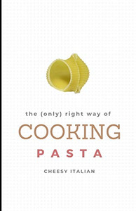 The (Only) Right Way Of Cooking Pasta (Cooking Right) The (Only) Right Way Of Cooking Pasta (Cooking Right)