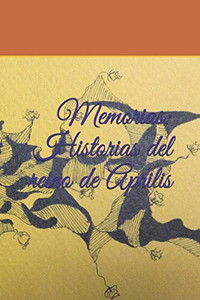 Memorias: Historias Del Reino De Aprilis (Spanish Edition) Memorias: Historias Del Reino De Aprilis (Spanish Edition)