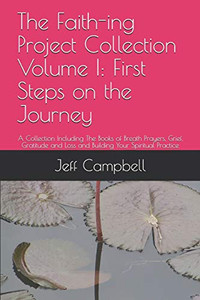 The Faith-Ing Project Collection Volume I: First Steps On The Journey: A Collection Including The Books Of Breath Prayers, Grief, Gratitude And Loss And Building Your Spiritual Practice