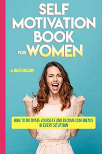 Self Motivation Book For Women: How To Motivate Yourself And Become Confidence In Every Situation (Self Confidence, Self Improvement, Self Esteem, ... Skills, People Skills, People Person) Self Motivation Book For Women: How To Motivate Yourself And Become Confidence In Every Situation (Self Confidence, Self Improvement, Self Esteem, ... Skills, People Skills, People Person)