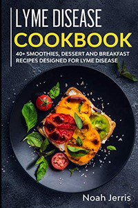 Lyme Disease Cookbook: 40+ Smoothies, Dessert And Breakfast Recipes Designed For Lyme Disease