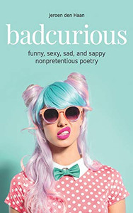 Badcurious: Funny, Sexy, Sad, And Sappy Nonpretentious Poetry Badcurious: Funny, Sexy, Sad, And Sappy Nonpretentious Poetry