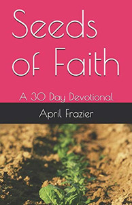 Seeds Of Faith: A 30 Day Devotional Seeds Of Faith: A 30 Day Devotional