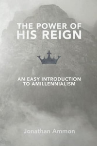 The Power Of His Reign: An Easy Introduction To Amillennialism