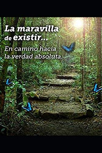 La Maravilla De Existir: En Camino Hacia La Verdad Absoluta... (Spanish Edition)