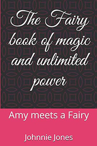 The Fairy Book Of Magic And Unlimited Power: Amy Meets A Fairy The Fairy Book Of Magic And Unlimited Power: Amy Meets A Fairy