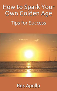How To Spark Your Own Golden Age: Tips For Success How To Spark Your Own Golden Age: Tips For Success