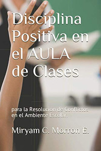 Disciplina Positiva En El Aula De Clases Para La Resolución De Conflictos En El Ambiente Escolar: Educar Bonito, Estilos De Enseñanza Y Aprendizaje. (Disciplina Positiva En Acción) (Spanish Edition)