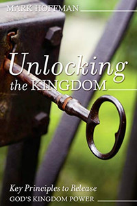 Unlocking The Kingdom: Key Principles To Release God'S Kingdom Power