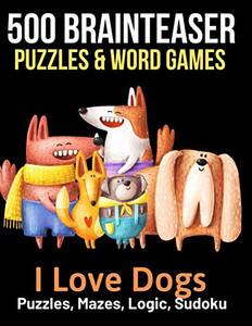 500 Brainteaser Puzzles & Word Games: I Love Dogs 500 Brainteaser Puzzles & Word Games: I Love Dogs