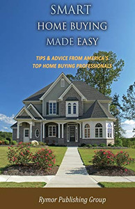 Smart Home Buying Made Easy: Tips & Advice From America'S Top Home Buying Professionals