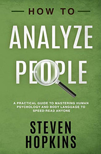 How To Analyze People: A Practical Guide To Mastering Human Psychology And Body Language To Speed-Read Anyone (90-Minute Success Guide)