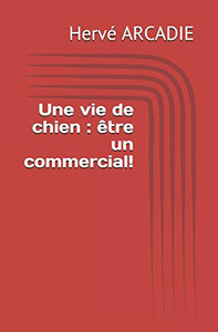 Une Vie De Chien : Être Un Commercial! (French Edition) Une Vie De Chien : Être Un Commercial! (French Edition)