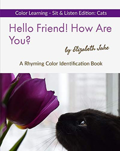 Hello Friend! How Are You? Color Learning Sit & Listen Edition: Cats: A Rhyming Color Identification Book (Hello Friends: Cats) Hello Friend! How Are You? Color Learning Sit & Listen Edition: Cats: A Rhyming Color Identification Book (Hello Friends: Cats)