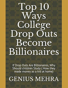 Top 10 Ways College Drop Outs Become Billionaires: If Drop Outs Are Billionaires, Why Should Children Study ( How They Made Money As A Kid At Home)