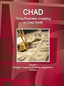 Chad: Doing Business And Investing In Chad Guide Volume 1 Strategic, Practical Information, Regulations, Contacts (World Business And Investment Library) Chad: Doing Business And Investing In Chad Guide Volume 1 Strategic, Practical Information, Regulations, Contacts (World Business And Investment Library)