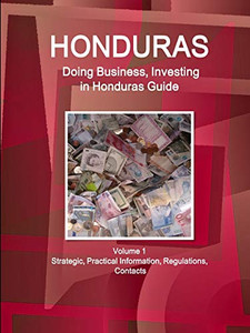 Honduras: Doing Business And Investing In Honduras Guide Volume 1 Strategic, Practical Information, Regulations, Contacts (World Business And Investment Library) Honduras: Doing Business And Investing In Honduras Guide Volume 1 Strategic, Practical Information, Regulations, Contacts (World Business And Investment Library)