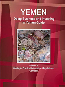 Yemen: Doing Business And Investing In Yemen Guide Volume 1 Strategic, Practical Information, Regulations, Contacts (World Business And Investment Library) Yemen: Doing Business And Investing In Yemen Guide Volume 1 Strategic, Practical Information, Regulations, Contacts (World Business And Investment Library)