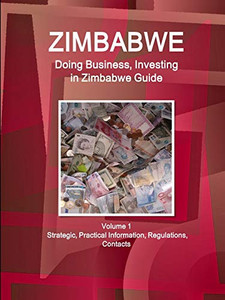Zimbabwe: Doing Business And Investing In Zimbabwe Guide Volume 1 Strategic, Practical Information, Regulations, Contacts (World Business And Investment Library) Zimbabwe: Doing Business And Investing In Zimbabwe Guide Volume 1 Strategic, Practical Information, Regulations, Contacts (World Business And Investment Library)