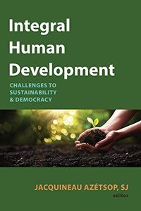 Integral Human Development: Challenges To Sustainability And Democracy Integral Human Development: Challenges To Sustainability And Democracy