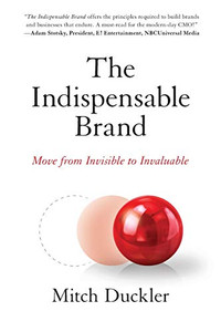 The Indispensable Brand: Move From Invisible To Invaluable The Indispensable Brand: Move From Invisible To Invaluable