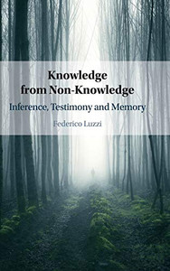 Knowledge From Non-Knowledge: Inference, Testimony And Memory Knowledge From Non-Knowledge: Inference, Testimony And Memory