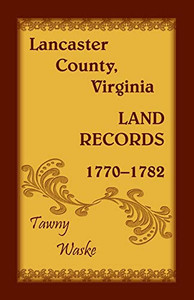 Lancaster County, Virginia Land Records, 1770-1782 Lancaster County, Virginia Land Records, 1770-1782