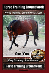 Horse Training Groundwork, Horse Training, Groundwork & Care By Saddleup Horse Training, Are You Ready To Saddle Up? Easy Training * Fast Results, Horse Training Groundwork