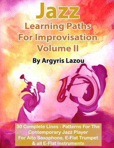Jazz Learning Paths For Improvisation Volume Ii: 30 Complete Lines Patterns For The Contemporary Jazz Player/For Alto Saxophone, E-Flat Trumpet & All E-Flat Instruments Jazz Learning Paths For Improvisation Volume Ii: 30 Complete Lines Patterns For The Contemporary Jazz Player/For Alto Saxophone, E-Flat Trumpet & All E-Flat Instruments