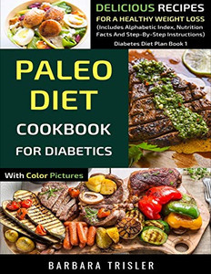 Paleo Diet Cookbook For Diabetics With Color Pictures: Delicious Recipes For A Healthy Weight Loss (Includes Alphabetic Index, Nutrition Facts And Step-By-Step Instructions) (Diabetes Diet Plan) Paleo Diet Cookbook For Diabetics With Color Pictures: Delicious Recipes For A Healthy Weight Loss (Includes Alphabetic Index, Nutrition Facts And Step-By-Step Instructions) (Diabetes Diet Plan)