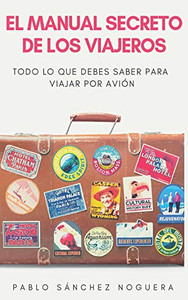 El Manual Secreto De Los Viajeros: Todo Lo Que Debes Saber Para Viajar En Avión (Spanish Edition)