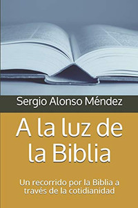 A La Luz De La Biblia: Un Recorrido Por La Biblia A Través De La Cotidianidad (Spanish Edition)