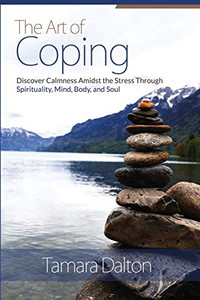 The Art Of Coping: Discover Calmness Amidst The Stress Through Spirituality, Mind Body And Soul