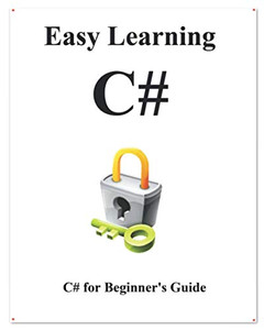 Easy Learning C#: C# For Beginner'S Guide (Easy Learning C# Programming Foundation Data Structures And Algorithms)